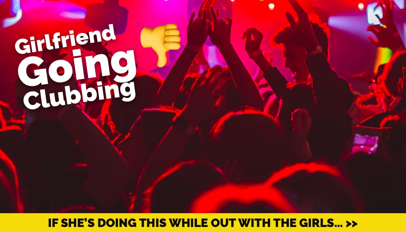 Should I Be Worried If My Girlfriend Goes Clubbing? Answered.